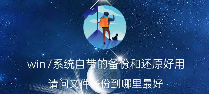 win7系统自带的备份和还原好用 请问文件备份到哪里最好？